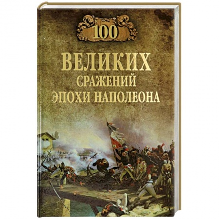 До XIX века, книга 100 великих сражений эпохи Наполеона купить по низкой цене
