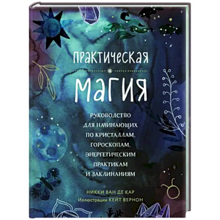 Колдовство. Практическая магия, книга Практическая магия. Руководство для начинающих по кристаллам, гороскопам, энергетическим практикам и заклинаниям купить по низкой цене