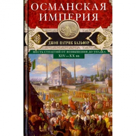Другие страны Азии и Африки, книга Османская империя. Шесть столетий от возвышения до упадка. XIV-XX вв. купить по низкой цене