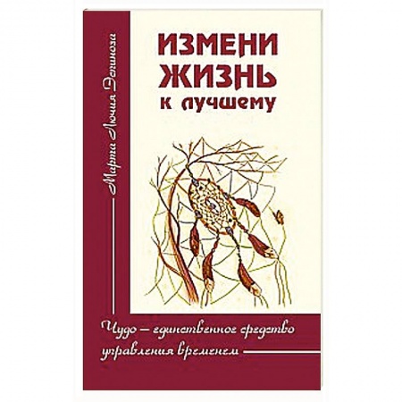 Книги, книга Измени жизнь к лучшему. Чудо — единственное средство управления временем купить по низкой цене