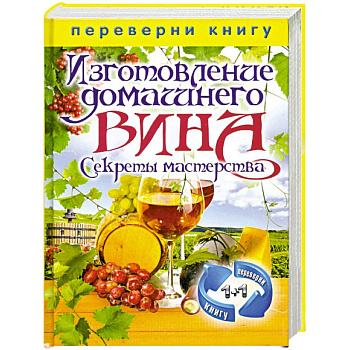 Изготовление домашнего вина. Секреты мастерства. Изготовление самогона. Секреты живой воды