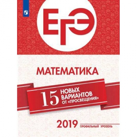Математика. Алгебра. Геометрия, книга ЕГЭ-2019. Математика. 15 новых вариантов от 'Просвещения'. Профильный уровень купить по низкой цене