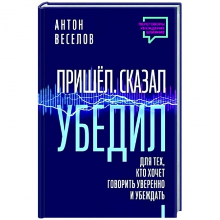 Риторика. Ораторское искусство, книга Пришел. Сказал. Убедил. Для тех, кто хочет говорить уверенно и убеждать купить по низкой цене