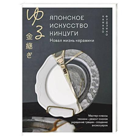 Другие виды ремесел и рукоделия, книга Японское искусство кинцуги. Новая жизнь керамики купить по низкой цене