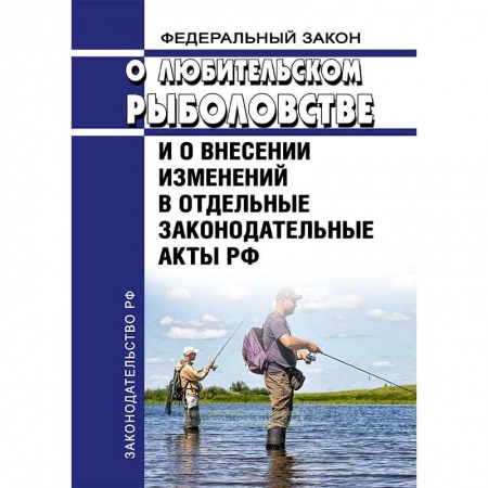 Нормативные правовые акты, книга Федеральный Закон «О любительском рыболовстве и о внесении изменений в отдельные законодательные акты РФ» №475-ФЗ от 12 декабря 2018 года 2019 год. Последняя редакция купить по низкой цене
