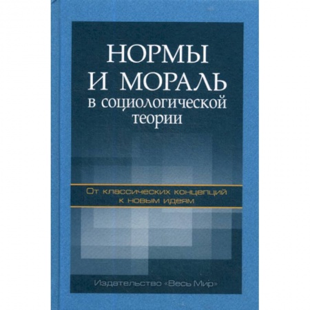 Прикладная социология, книга Нормы и мораль в социологической теории: от классических концепций к новым идеям купить по низкой цене