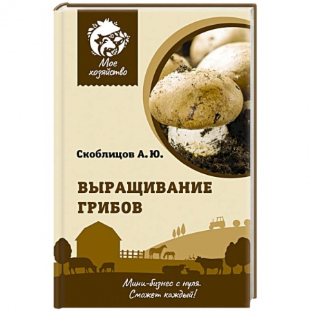 Грибы. Справочники. Определители, книга Выращивание грибов. Мини-бизнес с нуля купить по низкой цене