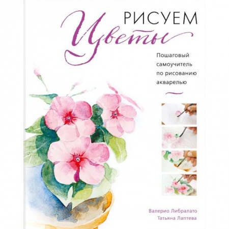 Живопись, книга Рисуем цветы акварелью. Пошаговое руководство от итальянского мастера купить по низкой цене
