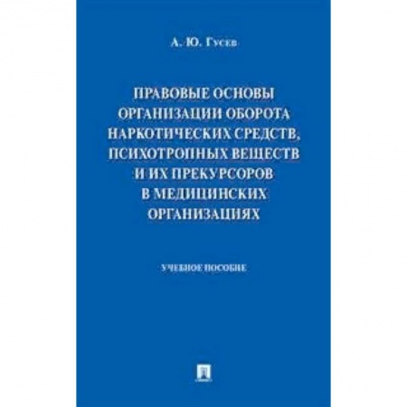 Право. Юридические науки, книга Правовые основы организации оборота наркотических средств, психотропных веществ и их прекурсоров в медицинских организациях. Учебное пособие купить по низкой цене