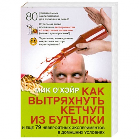 Книги, книга Как вытряхнуть кетчуп из бутылки. И еще 79 невероятных экспериментов в домашних условиях купить по низкой цене