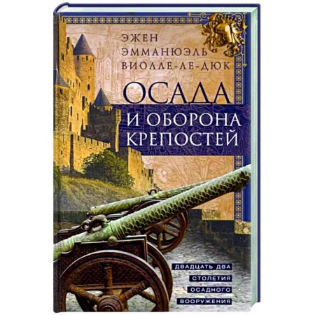 Военное дело. Оружие. Спецслужбы, книга Осада и оборона крепостей. Двадцать два столетия осадного вооружения купить по низкой цене