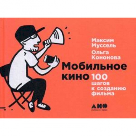 Кино. Киноискусство, книга Мобильное кино: 100 шагов к созданию фильма купить по низкой цене