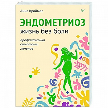 Эндометриоз. Жизнь без боли. Профилактика, симптомы, лечение Эндометриоз. Жизнь без боли. Профилактика, симптомы, лечение