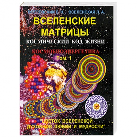 Книги, книга Вселенские матрицы. Том 1. Космический код жизни. Космобиоэнергетика. 'Цветок Вселенской Духовной Любви и Мудрости' купить по низкой цене