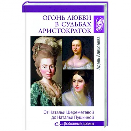Мемуары, биографии деятелей культуры, искусства, книга Огонь любви в судьбах аристократок. От Натальи Шереметьевой до Натальи Пушкиной купить по низкой цене