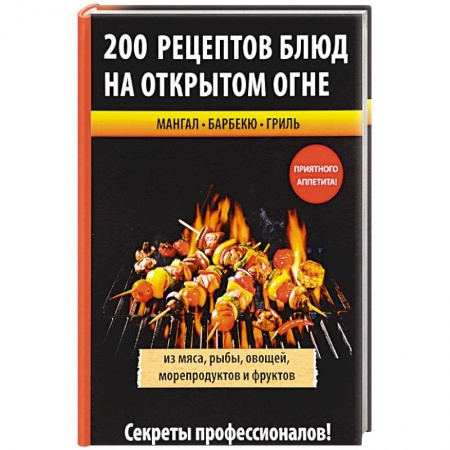 Шашлыки. Барбекю. Гриль. Блюда для пикника, книга 200 рецептов блюд на открытом огне купить по низкой цене