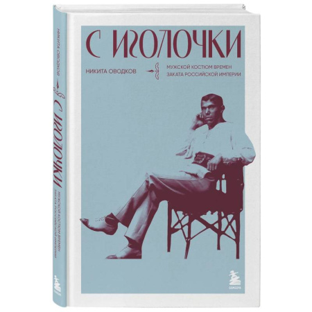 Стиль. Одежда. Украшения, книга С иголочки. Мужской костюм времен заката Российской империи купить по низкой цене