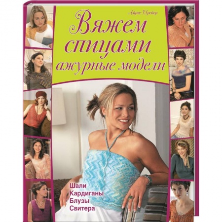 Книги, книга Вяжем спицами ажурные модели. Шали, кардиганы, блузы, свитера купить по низкой цене