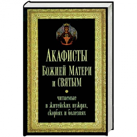 Молитвословы, акафисты, каноны, книга Акафисты Божией Матери и святым, читаемые в житейских нуждах, скорбях, болезнях купить по низкой цене