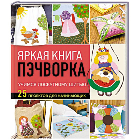 Пэчворк. Квилтинг, книга Яркая книга пэчворка. Учимся лоскутному шитью. 25 проектов для начинающих купить по низкой цене