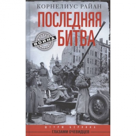 Вторая мировая война (1939-1945), книга Последняя битва. Штурм Берлина глазами очевидцев купить по низкой цене