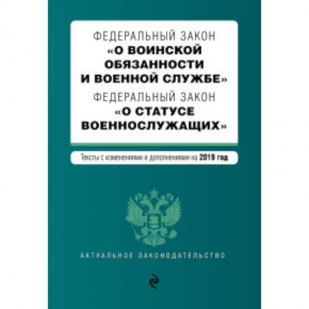 Юриспруденция. Общие вопросы права, книга Федеральный закон 'О воинской обязанности и военной службе'. Федеральный закон 'О статусе военнослужащих'. Тексты с изменениями и дополнениями на 2019 год купить по низкой цене