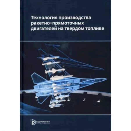 Военная техника, книга Технология производства ракетно-прямоточных двигателей на твердом топливе купить по низкой цене