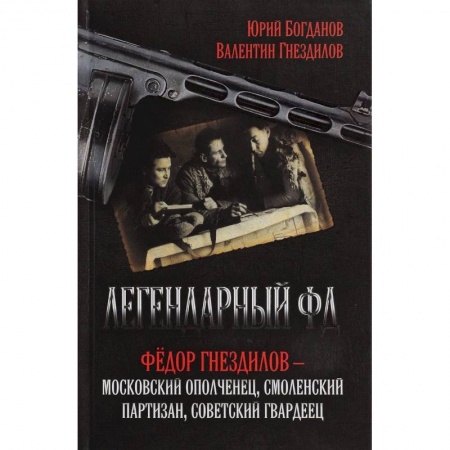 Военные действия, сражения, книга Легендарный ФД. Федор Гнездилов - московский ополченец, смоленский партизан, советский гвардеец купить по низкой цене