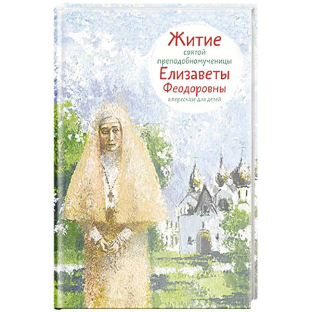Познавательная литература, книга Житие святой преподобномученицы Елизаветы Федоровны в пересказе для детей купить по низкой цене