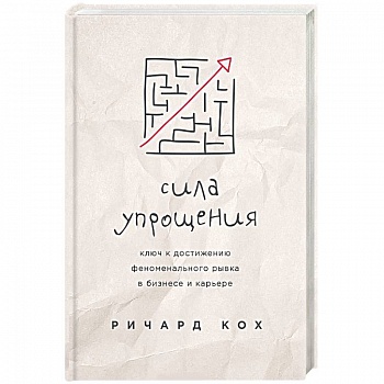 Сила упрощения. Ключ к достижению феноменального рывка в карьере и бизнесе