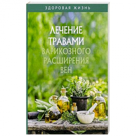 Варикозное расширение вен. Болезни ног, книга Лечение травами варикозного расширения вен купить по низкой цене