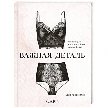 Стиль. Одежда. Украшения, книга Важная деталь. Как выбирать, носить и любить нижнее белье купить по низкой цене