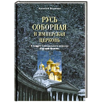 Русь соборная и Имперская церковь. В защиту Синодального периода Русской Церкви