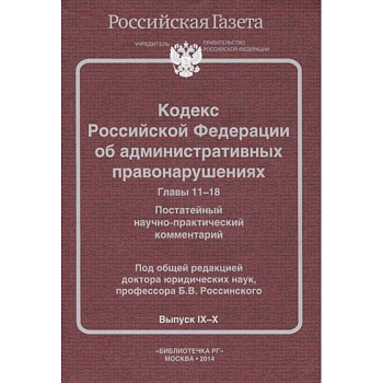 Кодекс Российской Федерации об административных правонарушениях. Главы 11-18. Постатейный научно-практический комментарий. Выпуск IХ-Х