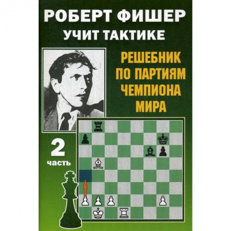 Шахматы. Шашки, книга Роберт Фишер учит тактике.Ч.2. Решебник по партиям чемпиона мира (6+) купить по низкой цене