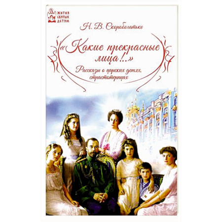 Жития святых, жизнеописания церковных деятелей, книга Какие прекрасные лица!.. Рассказы о царских детях, страстотерпцах купить по низкой цене