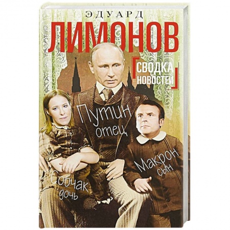 Политика, книга Сводка новостей. Путин - отец. Макрон - сын. Собчак - дочь купить по низкой цене