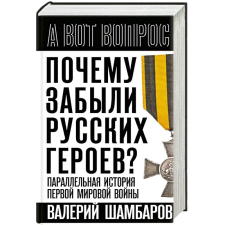 Первая мировая война (1914-1918), книга Почему забыли русских героев? Параллельная история Первой мировой войны купить по низкой цене