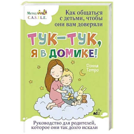Психология для родителей, книга Тук-тук, я в домике! Как общаться с детьми, чтобы они вам доверяли. Метод C.A.S.T.L.E. купить по низкой цене