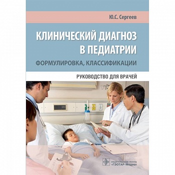 Клинический диагноз в педиатрии. Формулировка, классификации. Руководство для врачей