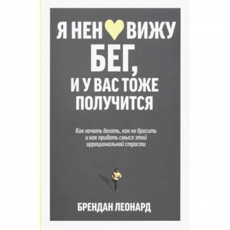 Другие виды спорта. Спортивный туризм. Альпинизм, книга Я ненавижу бег, и у вас тоже получится. Как начать бегать, как не бросить и как придать смысл этой иррациональной страсти купить по низкой цене
