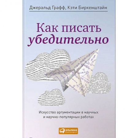 Бизнес-консалтинг и личностный тренинг. Коучинг, книга Как писать убедительно. Искусство аргументации в научных и научно-популярных работах купить по низкой цене