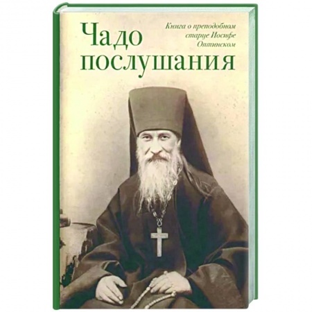 Богослужебные издания, книга Чадо послушания. Книга о Преподобном старце Иосифе Оптинском. Жизнеописания. Наставления. Письма купить по низкой цене