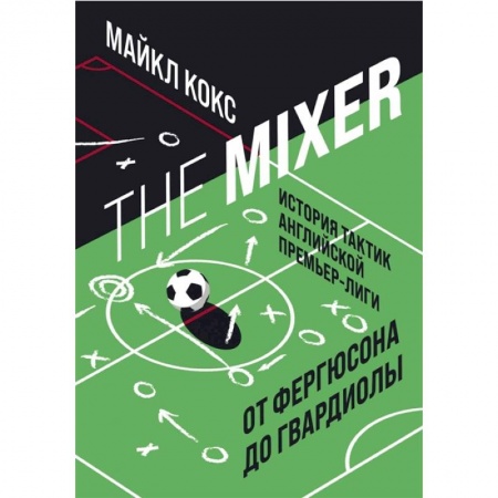 Спорт. Фитнес, книга The Mixer: история тактик английской Премьер-лиги от Фергюсона до Гвардиолы купить по низкой цене