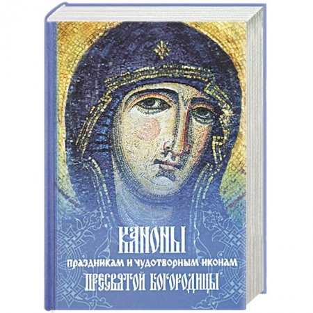 Молитвословы, акафисты, каноны, книга Каноны праздникам и чудотворным иконам Пресвятой Богородицы купить по низкой цене