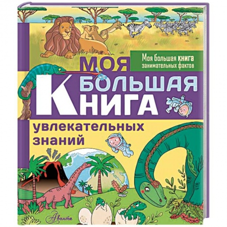 Все обо всем. Универсальные энциклопедии, книга Моя большая книга увлекательных знаний купить по низкой цене