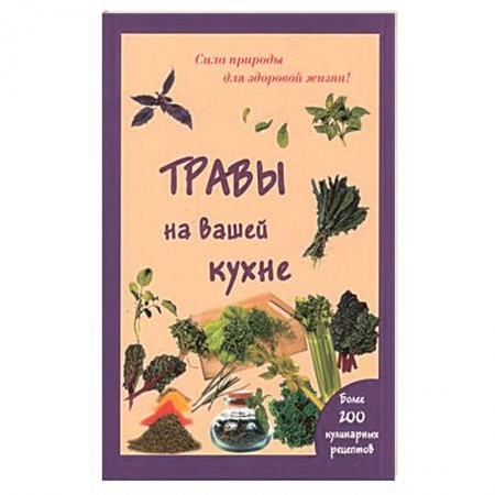 Книги, книга Травы на вашей кухне. Более 200 кулинарных рецептов. (Сила природы для здоровой жизни). купить по низкой цене