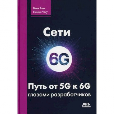 Радиоэлектроника, книга Сети 6G. Путь от 5G к 6G глазами разработчиков. От подключенных людей и вещей к подключенному интеллекту купить по низкой цене