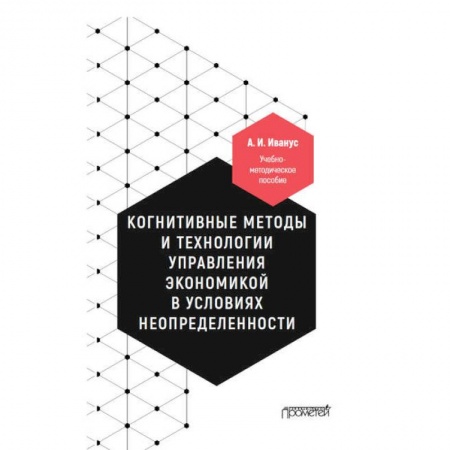 Экономика, книга Когнитивные методы и технологии управления экономикой в условиях неопределенности. Уч-мет. пособие купить по низкой цене