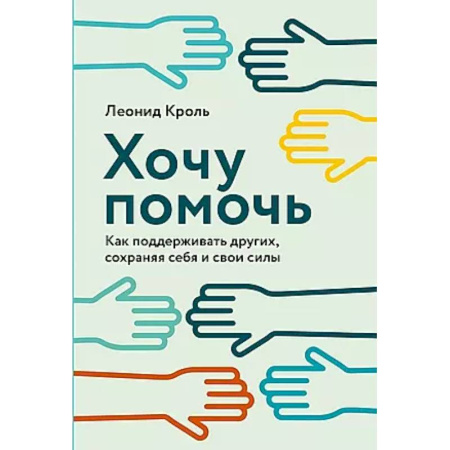 Психологическая практика, книга Хочу помочь: Как поддерживать других, сохраняя себя и свои силы купить по низкой цене